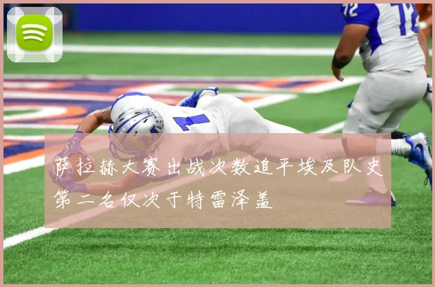 萨拉赫大赛出战次数追平埃及队史第二名仅次于特雷泽盖