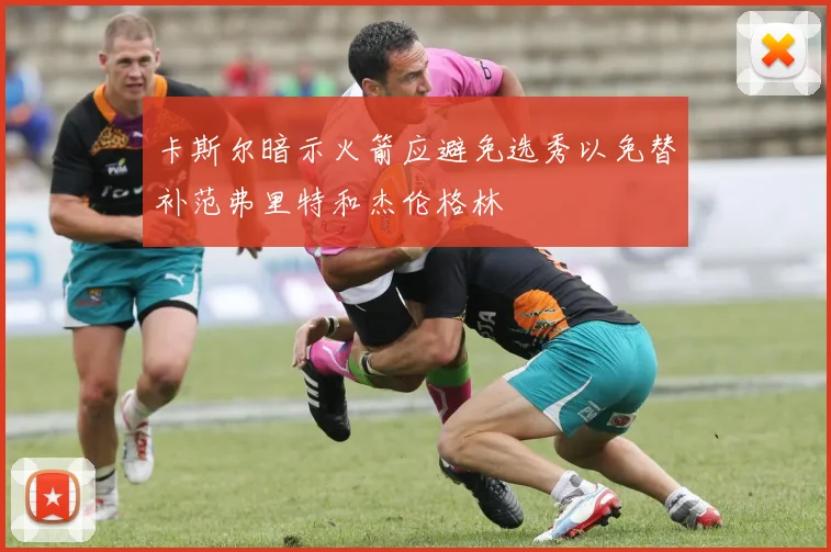 卡斯尔暗示火箭应避免选秀以免替补范弗里特和杰伦格林