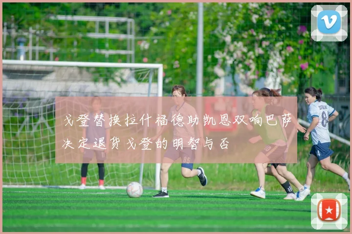 戈登替换拉什福德助凯恩双响巴萨决定退货戈登的明智与否