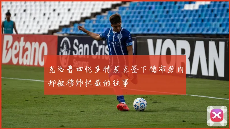 克洛普回忆多特差点签下德布劳内却被穆帅拦截的往事