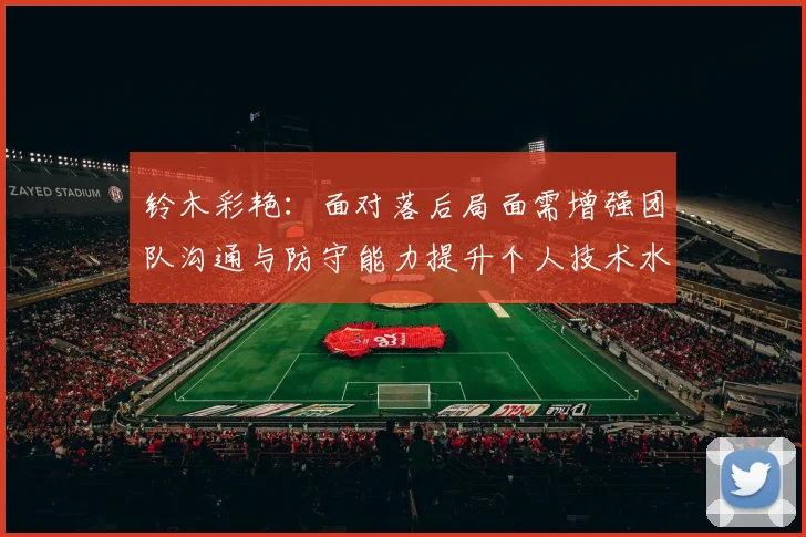 铃木彩艳：面对落后局面需增强团队沟通与防守能力提升个人技术水平