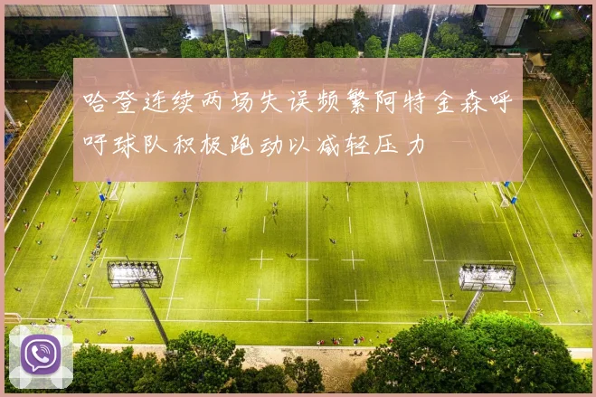 哈登连续两场失误频繁阿特金森呼吁球队积极跑动以减轻压力