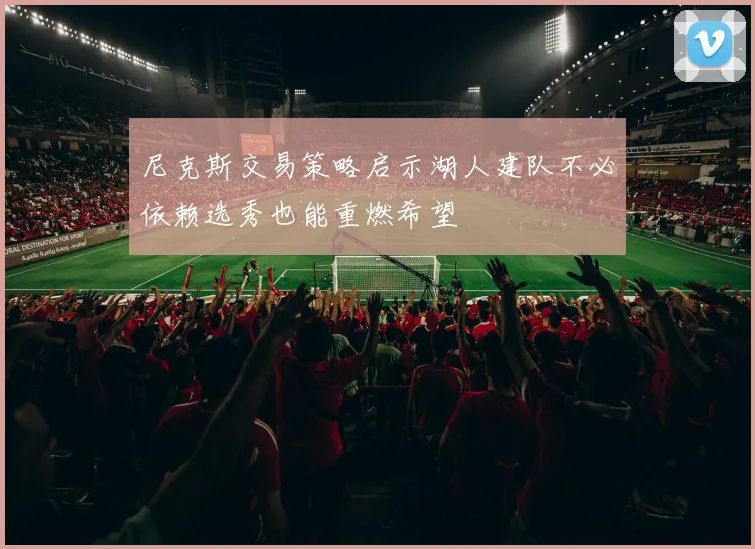 尼克斯交易策略启示湖人建队不必依赖选秀也能重燃希望