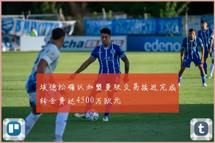 埃德松确认加盟曼联交易接近完成转会费达4500万欧元