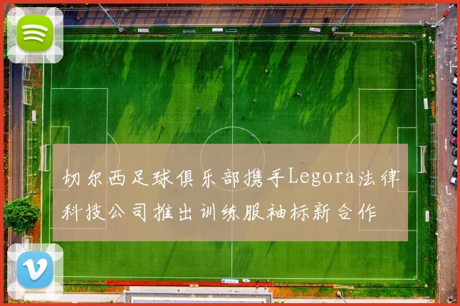 切尔西足球俱乐部携手Legora法律科技公司推出训练服袖标新合作
