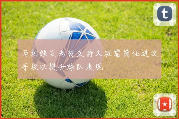 马刺缺乏老将支持文班需简化进攻手段以提升球队表现