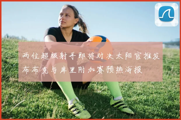 两位超级射手即将对决太阳官推发布布克与库里附加赛预热海报