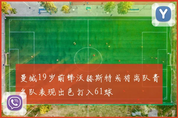 曼城19岁前锋沃赫斯特或将离队青年队表现出色打入61球