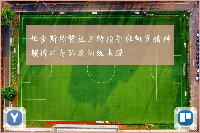 帕金斯称赞杜兰特指导班凯罗精神期待其与队友训练表现